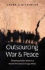 Outsourcing War and Peace - Preserving Public Values in a World of Privatized Foreign Affairs (Hardcover) - Laura A Dickinson Photo