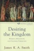 Desiring the Kingdom - Worship, Worldview, and Cultural Formation (Paperback, New) - James KA Smith Photo