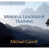 Mindful Leadership Training - The Art of Inspiring the Best in Others by Leading from the Inside Out (CD) - Michael Carroll Photo