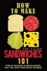 How to Make Sandwiches 101 - Over 25 Delicious Sandwich Recipes That Will Leave Your Mouth Watering (Paperback) - Ted Alling Photo