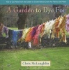 A Garden to Dye for - How to Use Plants from the Garden to Create Natural Colors for Fabrics and Fibers (Hardcover) - Chris McLaughlin Photo