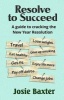 Resolve to Succeed - How to Crack the New Year's Resolution (Paperback) - Josie Baxter Photo