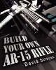 Build Your Own AR-15 Rifle - In Less Than 3 Hours You Too, Can Build Your Own Fully Customized AR-15 Rifle from Scratch...Even If You Have Never Touched a Gun in Your Life! (Paperback) - David Strauss Photo