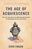 The Age of Acquiescence - The Life and Death of American Resistance to Organized Wealth and Power (Paperback) - Steve Fraser Photo