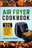 Air Fryer Cookbook - 101 Delicious Recipes of Your Favorite Foods (Paperback) - Sarah Stewart Photo