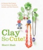 Clay So Cute! - 21 Polymer Clay Projects for Cool Charms, Itty-bitty Animals, and Tiny Treasures (Paperback) - Sherri Haab Photo