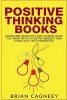 Positive Thinking Books - Overcome Negativity and Achieve What You Want with a Positive Mindset and These Self Help Principles (Paperback) - Brian Cagneey Photo