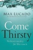 Come Thirsty - No Heart Too Dry for His Touch (Paperback) - Max Lucado Photo