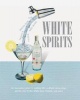 White Spirits - An Innovative, Cost-Effective Guide to Making 100 Cocktails Using Clear Spirits: Gin, Vodka, White Rum, Tequila, and More (Hardcover) - Michael Butt Photo