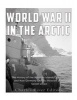 World War II in the Arctic - The History of the Aleutian Islands Campaign and Nazi Germany's Arctic Invasion of the Soviet Union (Paperback) - Charles River Editors Photo