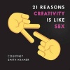 21 Reasons Creativity Is Like Sex - Why Everyone Can Do It, Have a Sense of Humor about It, and Use It to Make the World a Better Place (Paperback) - Courtney Smith Kramer Photo