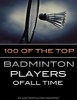 100 of the Top Badminton Players of All Time (Paperback) - Alex Trostanetskiy Photo