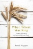 When Wheat Was King - The Rise and Fall of the Canada-UK Grain Trade (Paperback) - Andre Magnan Photo