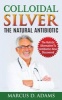 Colloidal Silver - The Natural Antibiotic - The Holistic Alternative to Antibiotics New Discovered (Paperback) - Marcus D Adams Photo