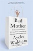 Bad Mother - A Chronicle of Maternal Crimes, Minor Calamities, and Occasional Moments of Grace (Paperback) - Ayelet Waldman Photo