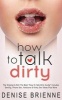 How to Talk Dirty - Drive Your Man Crazy and Make Him Beg to Be with You (Paperback) - Denise Brienne Photo