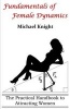 Fundamentals of Female Dynamics - The Practical Handbook to Attracting Women (Paperback) - MR Michael Knight Photo