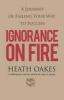 Ignorance on Fire - A Journey of Failing Your Way to Success (Paperback) - Heath Oakes Photo