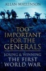 Too Important for the Generals - Losing and Winning the First World War (Hardcover) - Allan Mallinson Photo