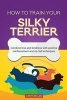 How to Train Your Silky Terrier (Dog Training Collection) - Combine Love and Kindness with Positive Reinforcement and No-Fail Techniques (Paperback) - Cathy Millan Photo