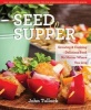 Seed to Supper - Growing and Cooking Great Food No Matter Where You Live--100+ Delicious Recipes and Growing Tips for Windowsills to Wide Open Spaces (Paperback) - John Tullock Photo