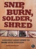 Snip, Burn, Solder, Shred - Seriously Geeky Stuff to Make With Your Kids (Paperback) - David Erik Nelson Photo