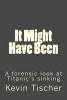 It Might Have Been - A Forensic Look at Titanic's Sinking (Paperback) - Kevin Tischer Photo