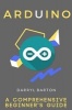 Arduino - A Comprehensive Beginner's Guide - From A to Z Easy Steps (Paperback) - Darryl Barton Photo