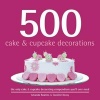 500 Cake & Cupcake Decorations - The Only Cake & Cupcake Decorating Compendium You'll Ever Need (Hardcover) - Amanda Rawlins Photo