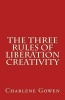 The Three Rules of Liberation Creativity - How to Become Happier, and More Resilient to Create the Life You Desire (Paperback) - Charlene Gowen Photo