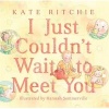 I Just Couldn't Wait to Meet You (Hardcover) - Kate Ritchie Photo