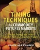 Timing Techniques for Commodity Futures Markets - Effective Strategy and Tactics for Short-term and Long-term Traders (Hardcover) - Colin Alexander Photo