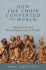 How the Choir Converted the World - Through Hymns, with Hymns, and in Hymns (Hardcover) - Mike Aquilina Photo