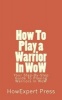 How to Play a Warrior in Wow - Your Step-By-Step Guide to Playing Warriors in Wow (Paperback) - Howexpert Press Photo