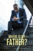 Where Is My Father? - A Young Man's Journey Towards a Positive Self Image (Paperback) - E Edward Robinson Photo