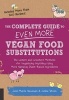 The Complete Guide to Even More Vegan Food Substitutions - The Latest and Greatest Methods for Veganizing Anything Using More Natural, Plant-Based Ingredients * Includes More Than 100 Recipes! (Paperback) - Celine Steen Photo