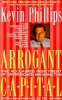 Arrogant Capital - Washington, Wall Street, and the Frustration of American Politics (Paperback, 1st pbk. ed) - Kevin Phillips Photo