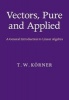 Vectors, Pure and Applied - A General Introduction to Linear Algebra (Paperback, New) - T W Korner Photo