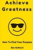 Achieve Greatness - How to Find Your Purpose (Paperback) - Ben Gothard Photo