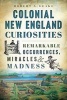 Colonial New England Curiosities - Remarkable Occurrences, Miracles & Madness (Paperback) - Robert A Geake Photo