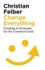 Change Everything - Creating an Economy for the Common Good (Paperback) - Christian Felber Photo