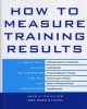 How to Measure Training Results - A Practical Guide to Tracking the Six Key Indicators (Hardcover, New Ed) - Jack Phillips Photo