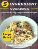 5 Ingredient Cookbook ***Large Print Edition*** - Quick and Easy 5 Ingredient Recipes: 5 Ingredients Timesaving Recipes Including Healthy Breakfast, Beef, Chicken, Fish & Seafood, Pork, Vegetarian, Sides, and Desserts (Large print, Paperback, large type e Photo