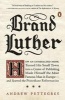 Brand Luther - How an Unheralded Monk Turned His Small Town into a Center of Publishing, Made Himself the Most Famous Man in Europe... (Paperback) - Andrew Pettegree Photo