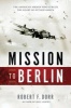 Mission to Berlin - The American Airmen Who Struck the Heart of Hitler's Reich (Paperback, First) - Robert F Dorr Photo