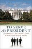 To Serve the President - Continuity and Innovation in the White House Staff (Hardcover) - Bradley H Patterson Photo