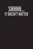 Shhhh...It Doesn't Matter - Blank Lined Journal - 6x9 - Funny Humor (Paperback) - Passion Imagination Journals Photo