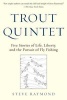 Trout Quintet - Five Stories of Life, Liberty, and the Pursuit of Fly Fishing (Hardcover) - Steve Raymond Photo