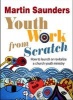 Youth Work from Scratch - How to Launch or Revitalize a Church Youth Ministry (Paperback, 1st New edition) - Martin Saunders Photo