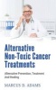 Alternative Non-Toxic Cancer Treatments - Alternative Prevention, Treatment and Healing (Paperback) - Marcus D Adams Photo